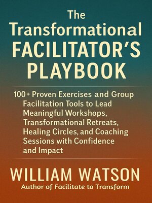 cover image of The Transformational Facilitator's Playbook 100+ Proven Exercises and Tools to Lead Workshops, Retreats, Healing Circles, and Group Coaching with Confidence and Impact